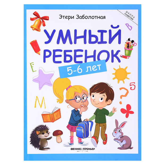 Умный ребенок: 5-6 лет. Школа развития. Умный ребенок: 5-6 лет. Школа развития.