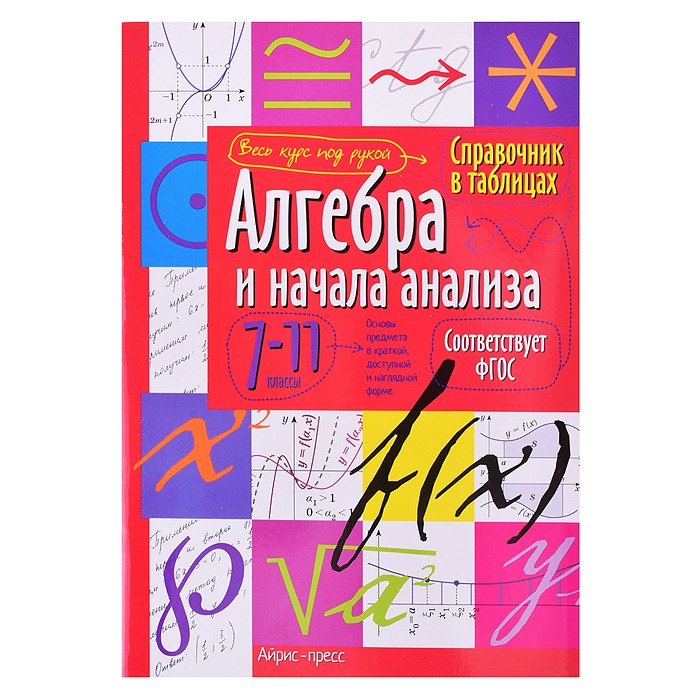 Справочник в таблицах. Алгебра и начала анализа. 7-11 класс Справочник в таблицах. Алгебра и начала анализа. 7-11 класс