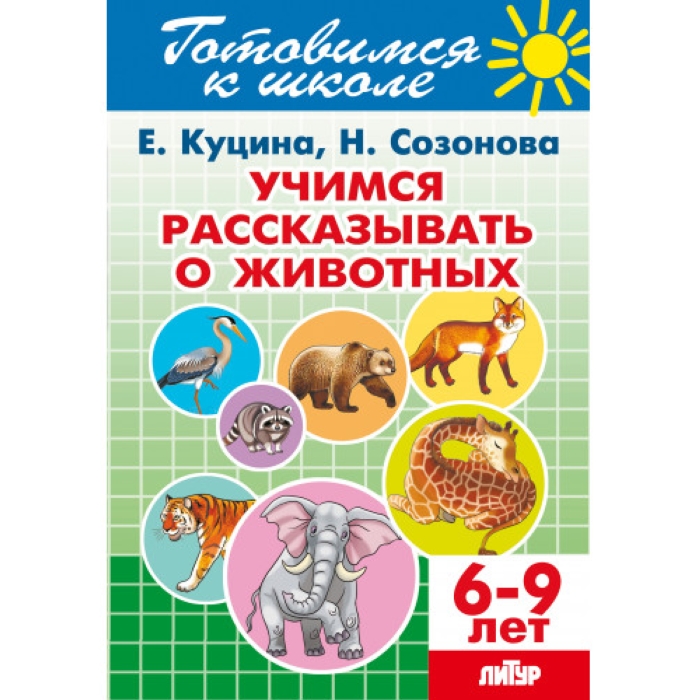 Учимся рассказывать о животных 6-9 Куцина Е. Созонова Н. Учимся рассказывать о животных 6-9 Куцина Е. Созонова Н.